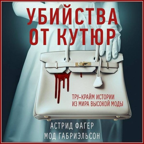 Астрид Фагер, Мод Габриэльсон - Убийства от кутюр. Тру-крайм истории из мира высокой моды (2023) МР3 аудиокнига скачать торрент