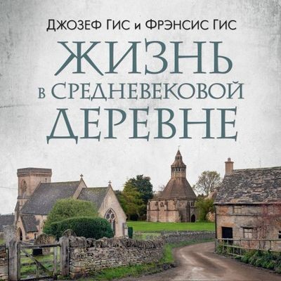Джозеф Гис, Фрэнсис Гис - Жизнь в средневековой деревне (2024) MP3 аудиокнига скачать торрент