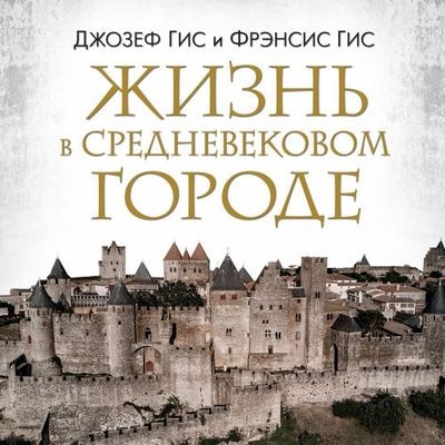 Джозеф Гис, Фрэнсис Гис - Жизнь в средневековом городе (2024) MP3 аудиокнига скачать торрент