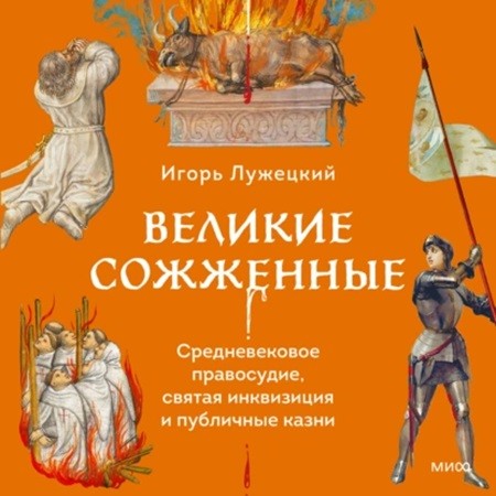 Игорь Лужецкий - Великие сожженные. Средневековое правосудие, святая инквизиция и публичные казни (2024) МР3 аудиокнига скачать торрент