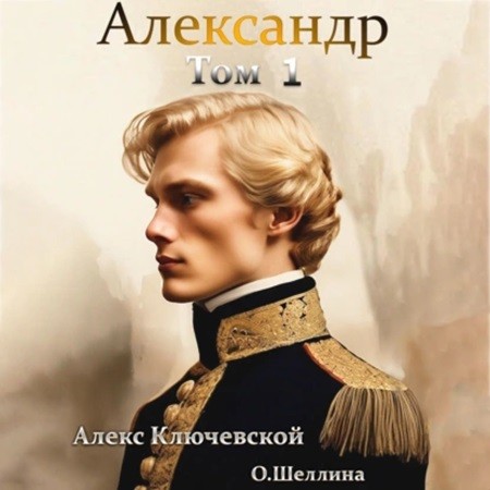 Алекс Ключевской, Олеся Шеллина - Александр [1 книга] (2024) МР3 аудиокнига скачать торрент