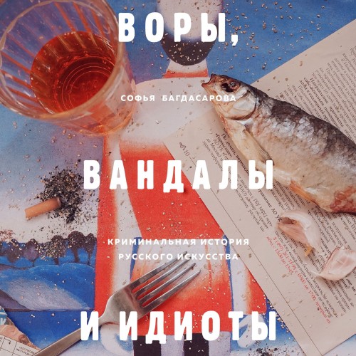 Софья Багдасарова - Воры, вандалы и идиоты. Криминальная история русского искусства (2019) МР3 аудиокнига скачать торрент